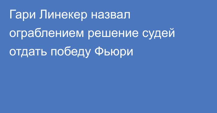 Гари Линекер назвал ограблением решение судей отдать победу Фьюри