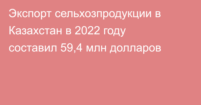 Экспорт сельхозпродукции в Казахстан в 2022 году составил 59,4 млн долларов