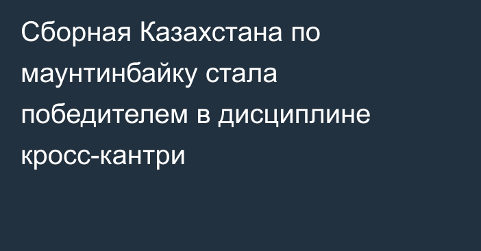 Сборная Казахстана по маунтинбайку стала победителем в дисциплине кросс-кантри