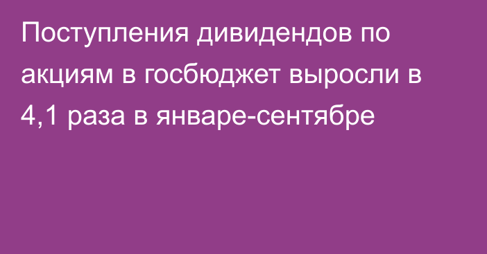 Поступления дивидендов по акциям в госбюджет выросли в 4,1 раза в январе-сентябре