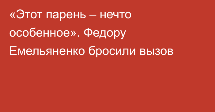 «Этот парень – нечто особенное». Федору Емельяненко бросили вызов