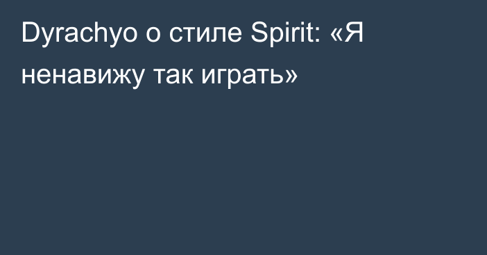 Dyrachyo о стиле Spirit: «Я ненавижу так играть»