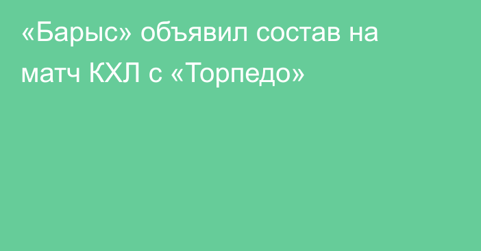 «Барыс» объявил состав на матч КХЛ с «Торпедо»