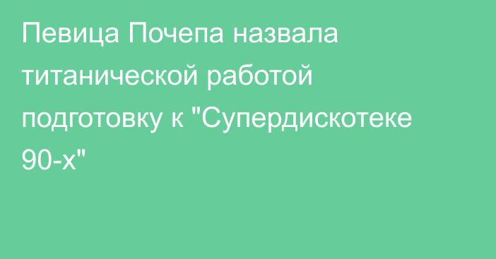 Певица Почепа назвала титанической работой подготовку к 