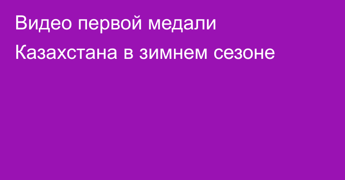 Видео первой медали Казахстана в зимнем сезоне