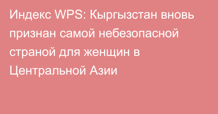 Индекс WPS: Кыргызстан вновь признан самой небезопасной страной для женщин в Центральной Азии