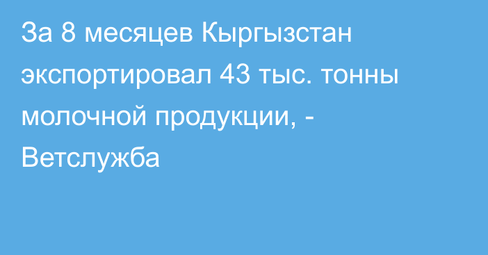 За 8 месяцев Кыргызстан экспортировал 43 тыс. тонны молочной продукции, - Ветслужба