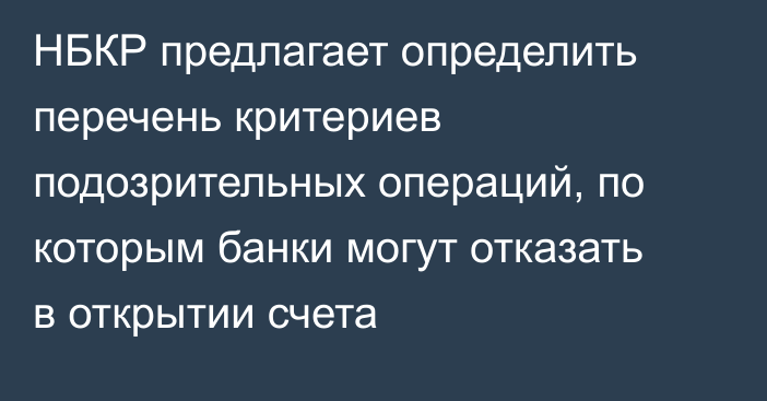 НБКР предлагает определить перечень критериев подозрительных операций, по которым банки могут отказать в открытии счета