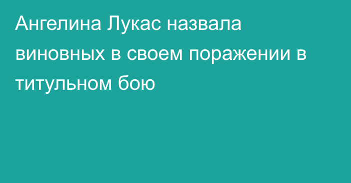 Ангелина Лукас назвала виновных в своем поражении в титульном бою