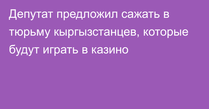 Депутат предложил сажать в тюрьму кыргызстанцев, которые будут играть в казино