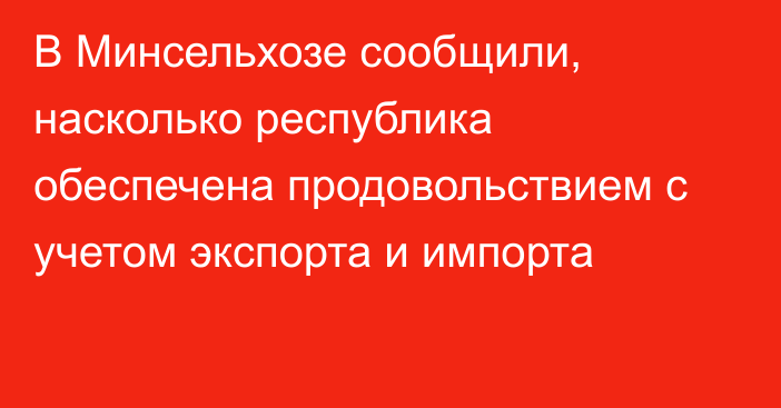 В Минсельхозе сообщили, насколько республика обеспечена продовольствием с учетом экспорта и импорта