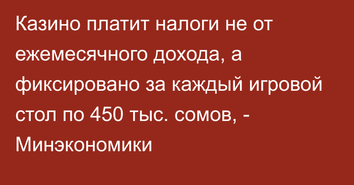 Казино платит налоги не от ежемесячного дохода, а фиксировано за каждый игровой стол по 450 тыс. сомов, - Минэкономики