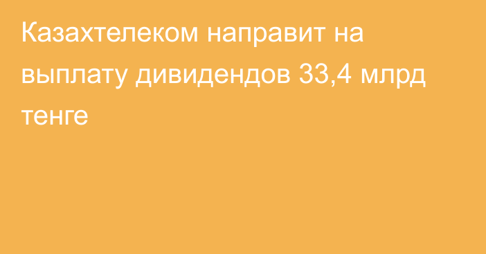 Казахтелеком направит на выплату дивидендов 33,4 млрд тенге