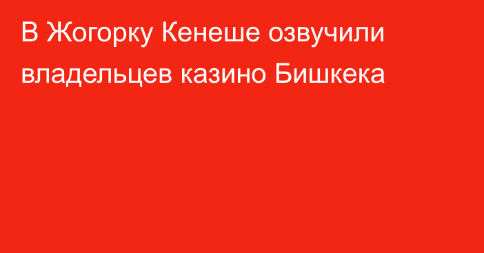 В Жогорку Кенеше озвучили владельцев казино Бишкека