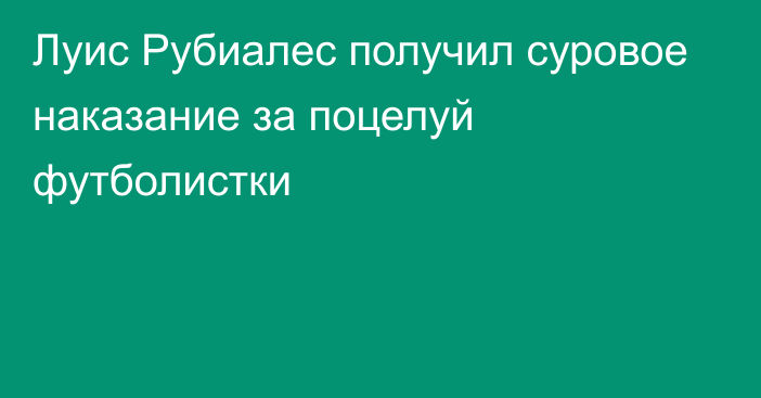 Луис Рубиалес получил суровое наказание за поцелуй футболистки