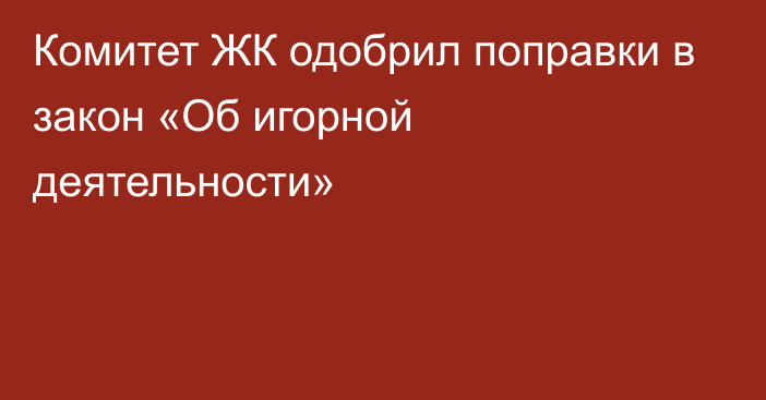 Комитет ЖК одобрил поправки в закон «Об игорной деятельности»