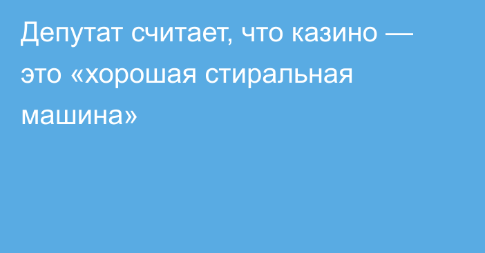 Депутат считает, что казино — это «хорошая стиральная машина»