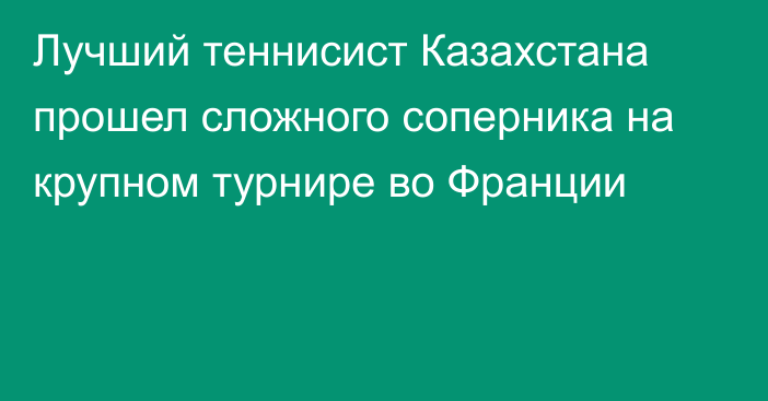 Лучший теннисист Казахстана прошел сложного соперника на крупном турнире во Франции