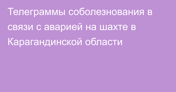 Телеграммы соболезнования в связи с аварией на шахте в Карагандинской области