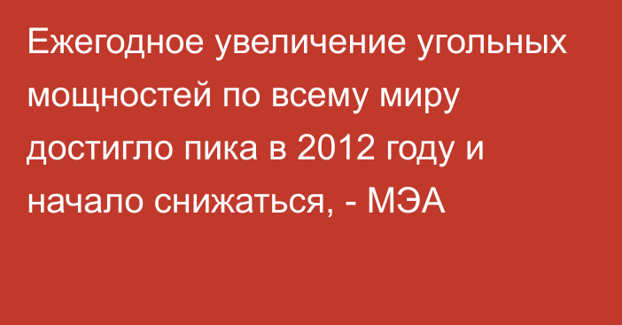 Ежегодное увеличение угольных мощностей по всему миру достигло пика в 2012 году и начало снижаться, - МЭА