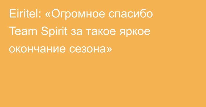 Eiritel: «Огромное спасибо Team Spirit за такое яркое окончание сезона»