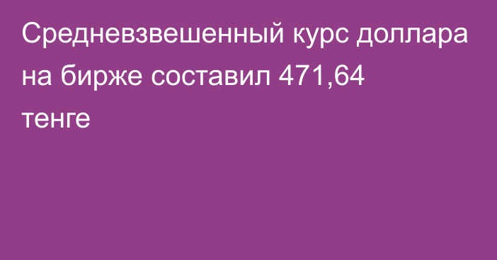 Средневзвешенный курс доллара на бирже составил 471,64 тенге