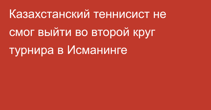 Казахстанский теннисист не смог выйти во второй круг турнира в Исманинге