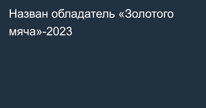 Назван обладатель «Золотого мяча»-2023