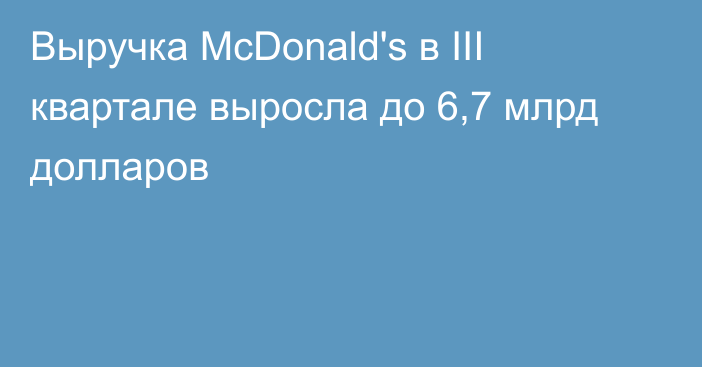 Выручка McDonald's в III квартале выросла до 6,7 млрд долларов