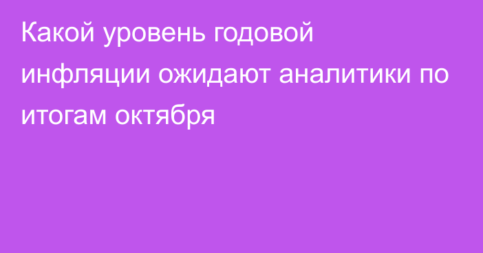 Какой уровень годовой инфляции ожидают аналитики по итогам октября