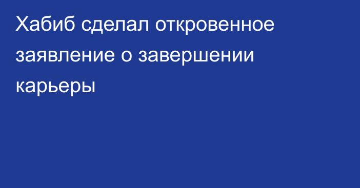 Хабиб сделал откровенное заявление о завершении карьеры