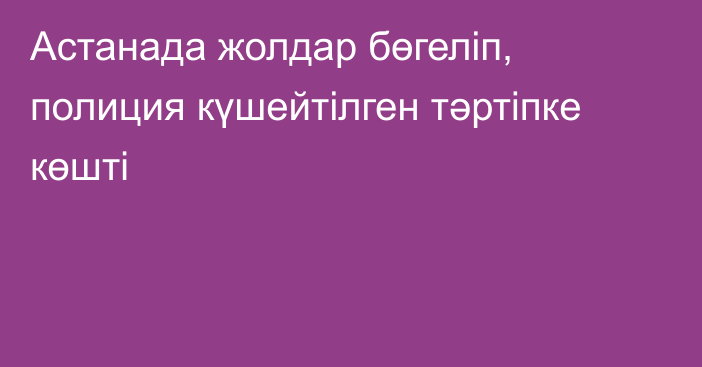 Астанада жолдар бөгеліп, полиция күшейтілген тәртіпке көшті