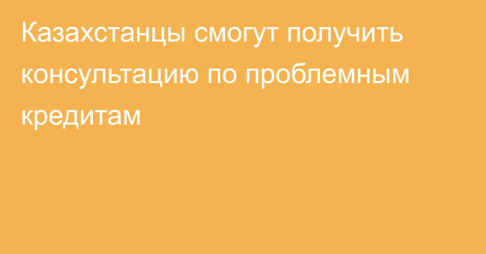 Казахстанцы смогут получить консультацию по проблемным кредитам