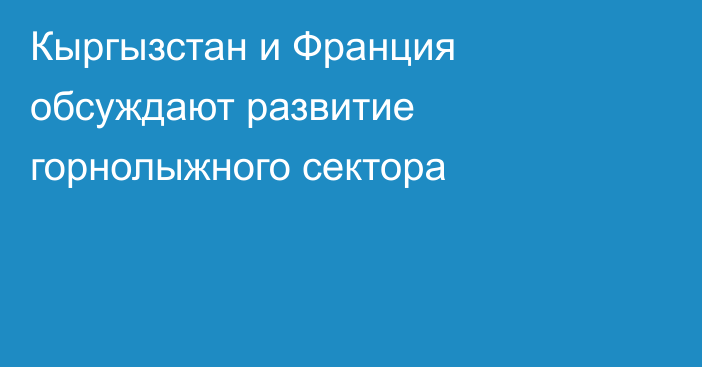 Кыргызстан и Франция обсуждают развитие горнолыжного сектора