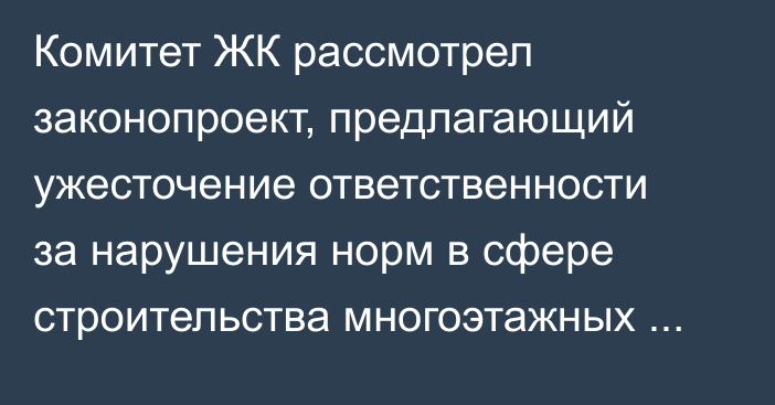 Комитет ЖК рассмотрел законопроект, предлагающий ужесточение ответственности за нарушения норм в сфере строительства многоэтажных домов