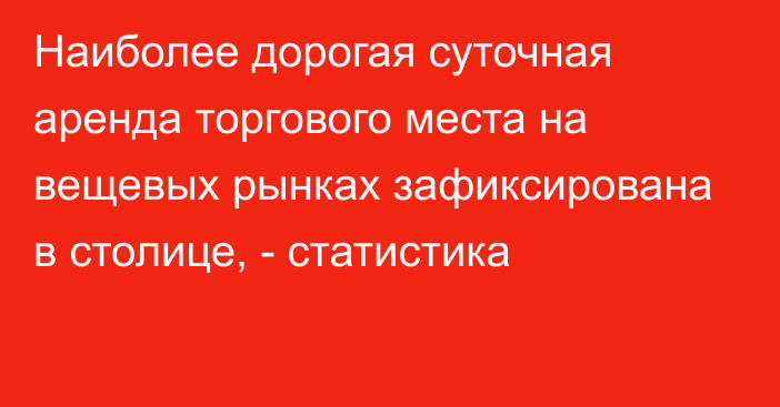 Наиболее дорогая суточная аренда торгового места на вещевых рынках зафиксирована в столице, - статистика