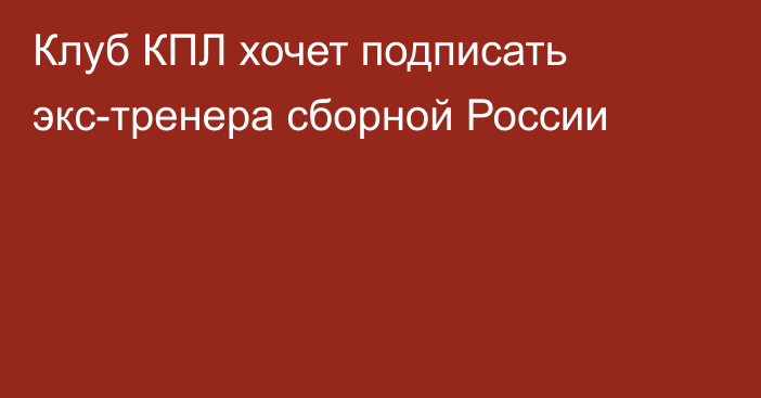 Клуб КПЛ хочет подписать экс-тренера сборной России