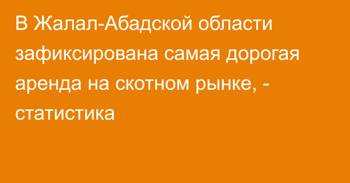 В Жалал-Абадской области зафиксирована самая дорогая аренда на скотном рынке, - статистика