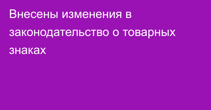 Внесены изменения в законодательство о товарных знаках