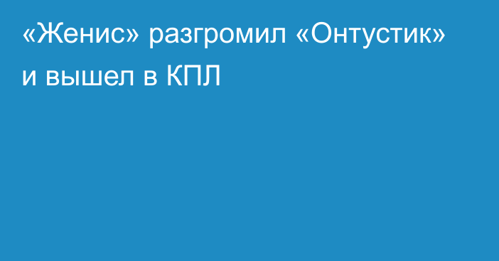 «Женис» разгромил «Онтустик» и вышел в КПЛ