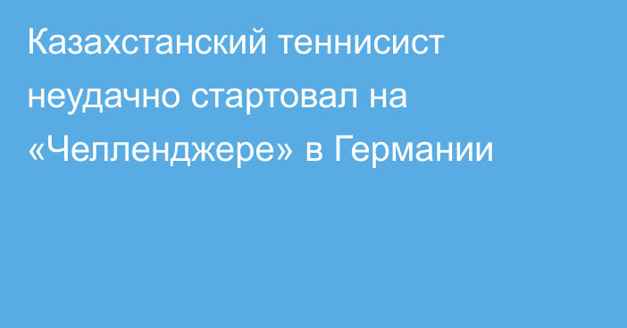 Казахстанский теннисист неудачно стартовал на «Челленджере» в Германии