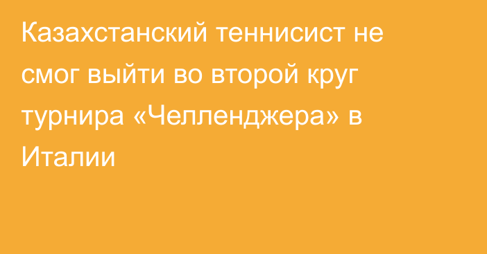 Казахстанский теннисист не смог выйти во второй круг турнира «Челленджера» в Италии