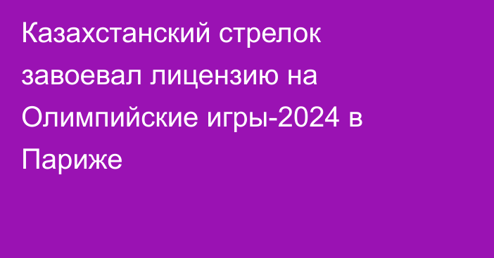 Казахстанский стрелок завоевал лицензию на Олимпийские игры-2024 в Париже