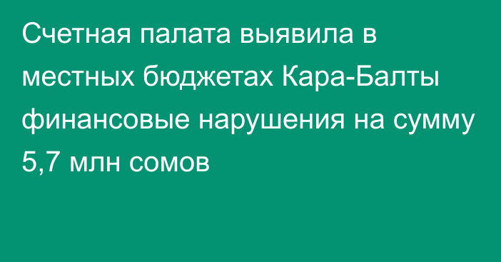 Счетная палата выявила в местных бюджетах Кара-Балты финансовые нарушения на сумму 5,7 млн сомов