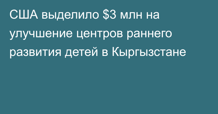 США выделило $3 млн на улучшение центров раннего развития детей в Кыргызстане