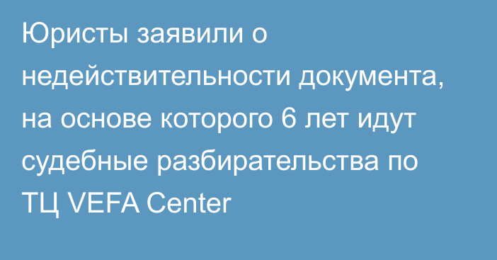 Юристы заявили о недействительности документа, на основе которого 6 лет идут судебные разбирательства по ТЦ VEFA Center