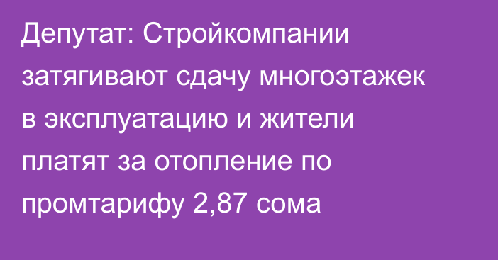 Депутат: Стройкомпании затягивают сдачу многоэтажек в эксплуатацию и жители платят за отопление по промтарифу 2,87 сома