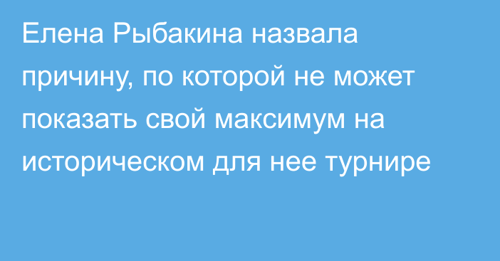 Елена Рыбакина назвала причину, по которой не может показать свой максимум на историческом для нее турнире