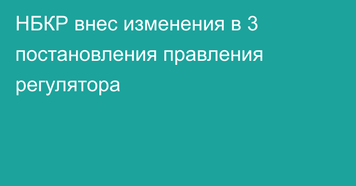 НБКР внес изменения в 3 постановления правления регулятора