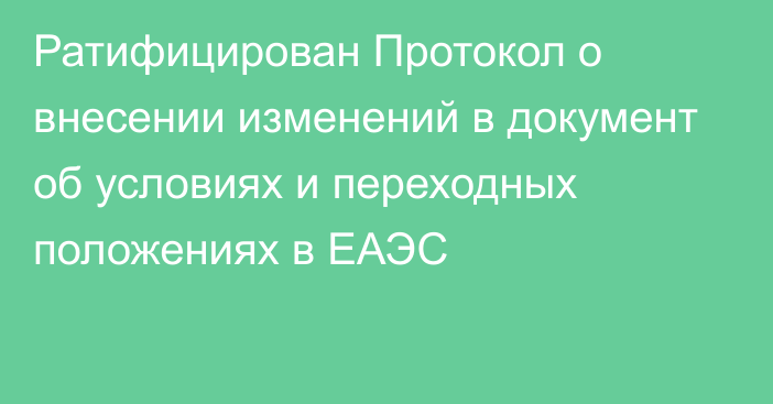 Ратифицирован Протокол о внесении изменений в документ об условиях и переходных положениях в ЕАЭС